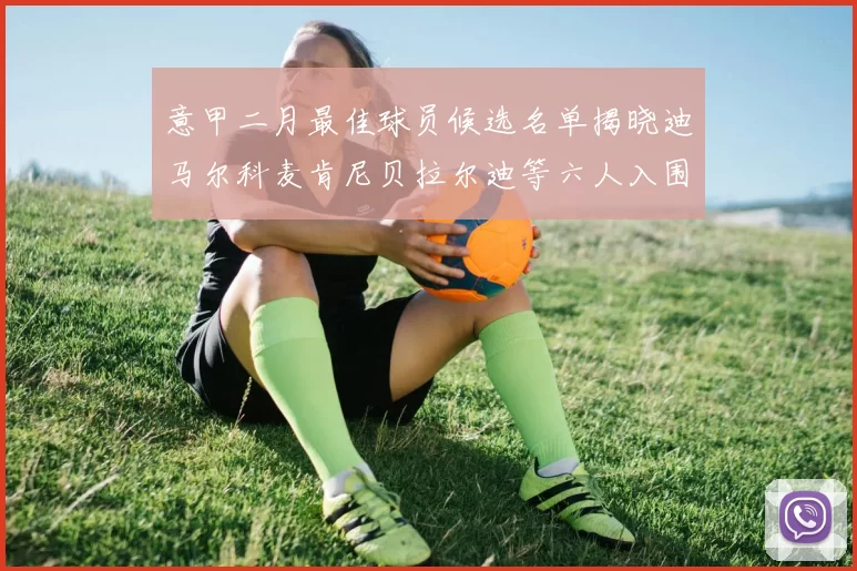 意甲二月最佳球员候选名单揭晓迪马尔科麦肯尼贝拉尔迪等六人入围