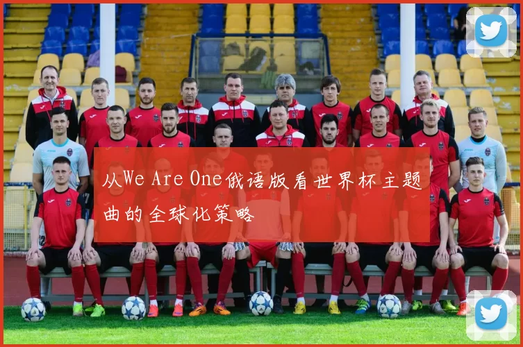 从We Are One俄语版看世界杯主题曲的全球化策略