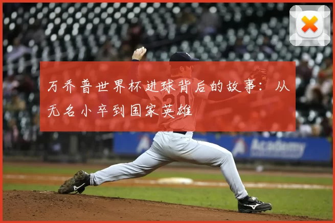 万乔普世界杯进球背后的故事：从无名小卒到国家英雄