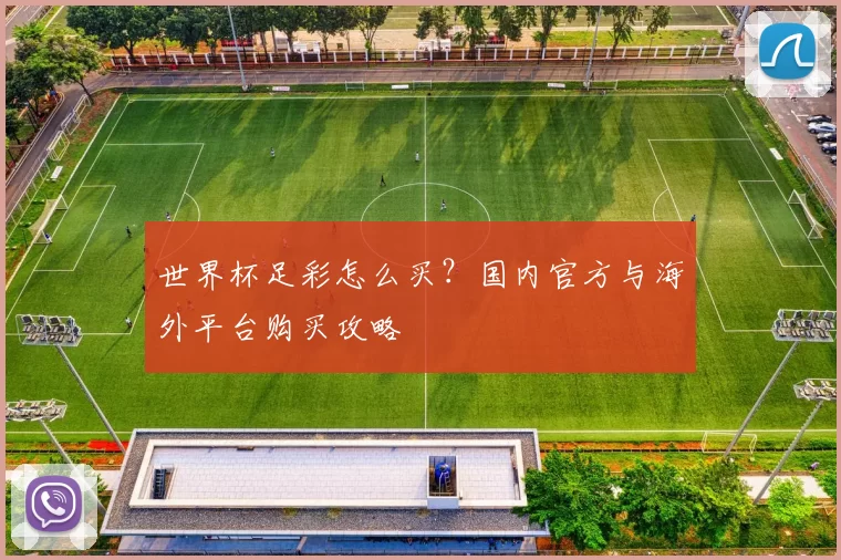 世界杯足彩怎么买？国内官方与海外平台购买攻略