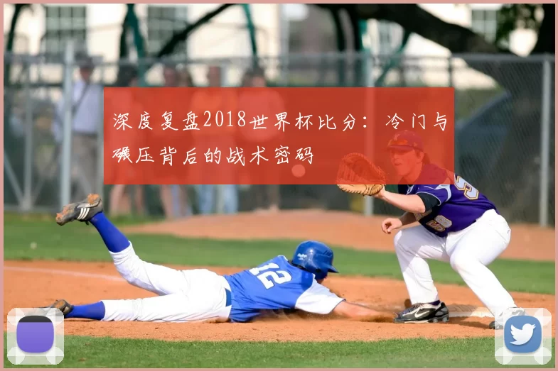 深度复盘2018世界杯比分：冷门与碾压背后的战术密码