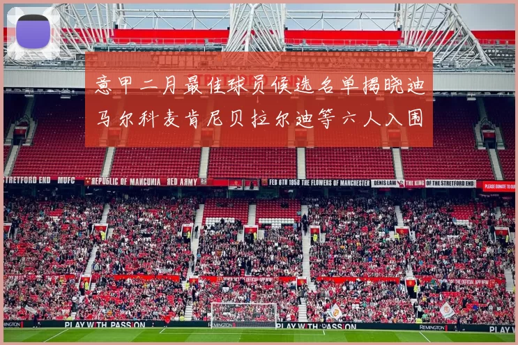 意甲二月最佳球员候选名单揭晓迪马尔科麦肯尼贝拉尔迪等六人入围