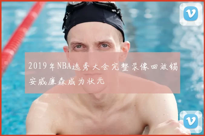 2019年NBA选秀大会完整录像回放锡安威廉森成为状元