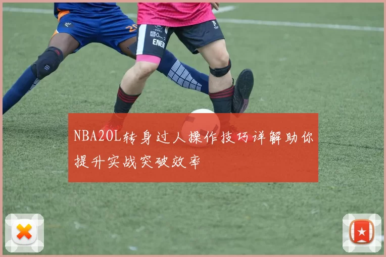 NBA2OL转身过人操作技巧详解助你提升实战突破效率