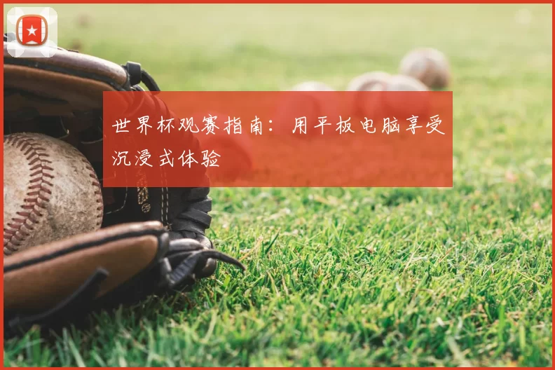 世界杯观赛指南：用平板电脑享受沉浸式体验