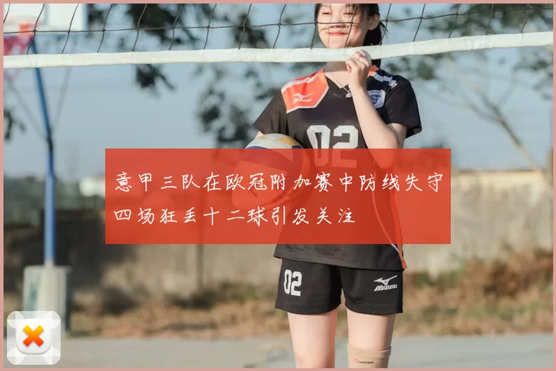 意甲三队在欧冠附加赛中防线失守四场狂丢十二球引发关注