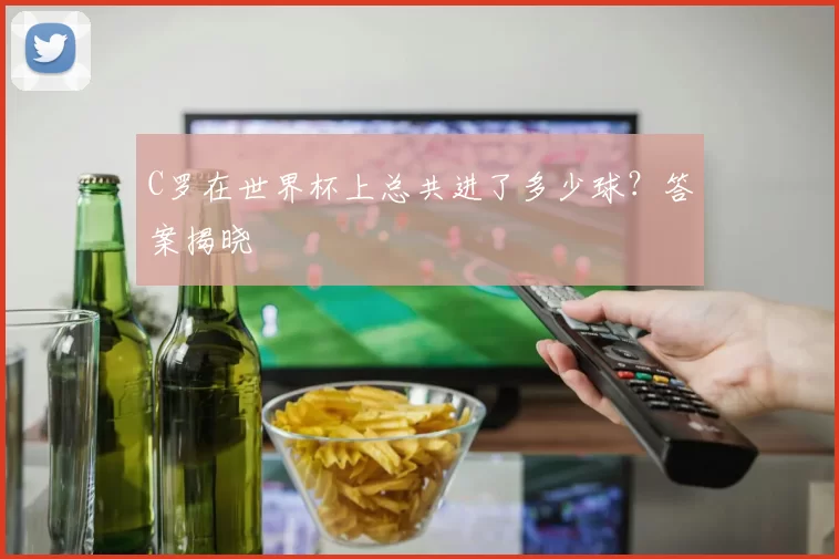 C罗在世界杯上总共进了多少球？答案揭晓