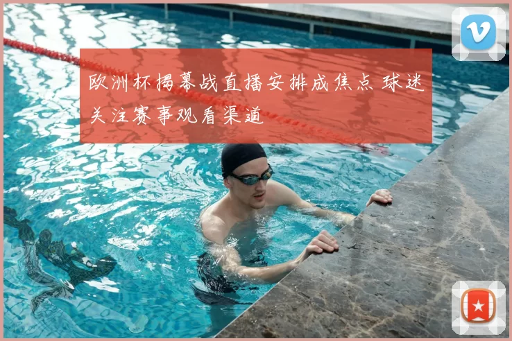欧洲杯揭幕战直播安排成焦点 球迷关注赛事观看渠道