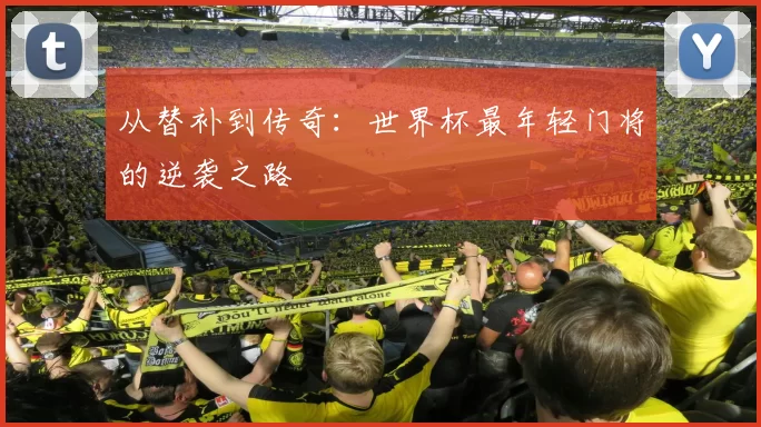 从替补到传奇：世界杯最年轻门将的逆袭之路