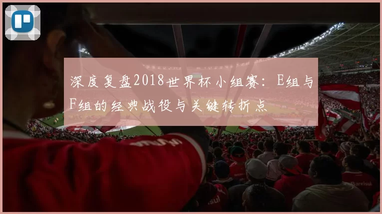 深度复盘2018世界杯小组赛：E组与F组的经典战役与关键转折点