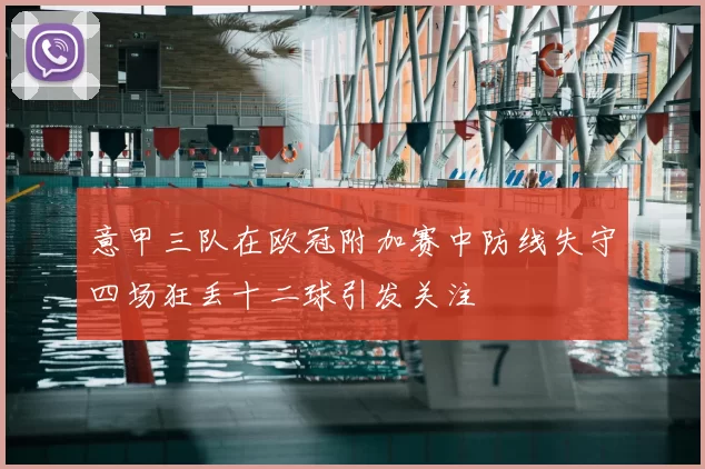 意甲三队在欧冠附加赛中防线失守四场狂丢十二球引发关注