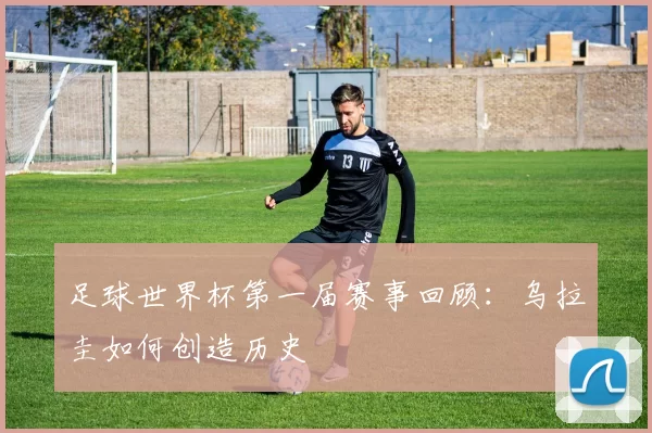 足球世界杯第一届赛事回顾：乌拉圭如何创造历史
