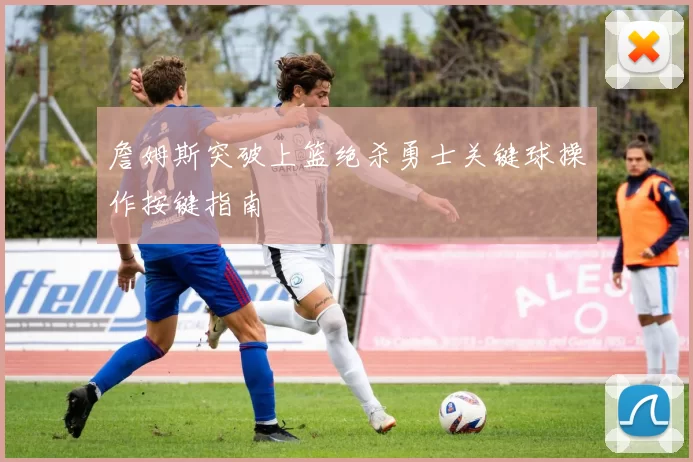 詹姆斯突破上篮绝杀勇士关键球操作按键指南