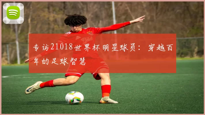 专访21018世界杯明星球员：穿越百年的足球智慧