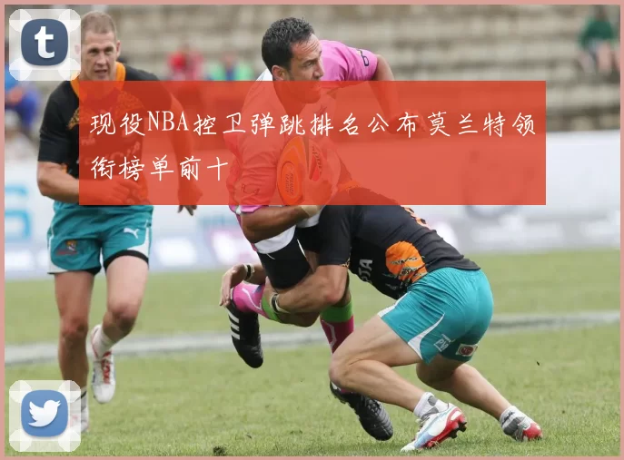 现役NBA控卫弹跳排名公布莫兰特领衔榜单前十