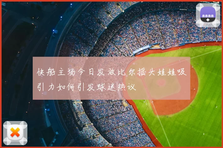 快船主场今日发放比尔摇头娃娃吸引力如何引发球迷热议