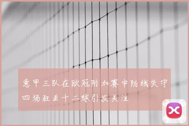 意甲三队在欧冠附加赛中防线失守四场狂丢十二球引发关注