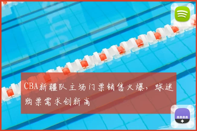 CBA新疆队主场门票销售火爆，球迷购票需求创新高