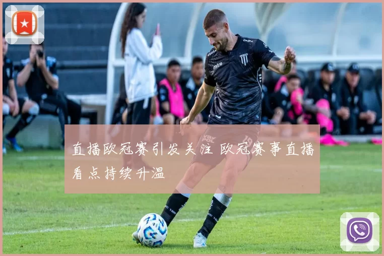 直播欧冠赛引发关注 欧冠赛事直播看点持续升温