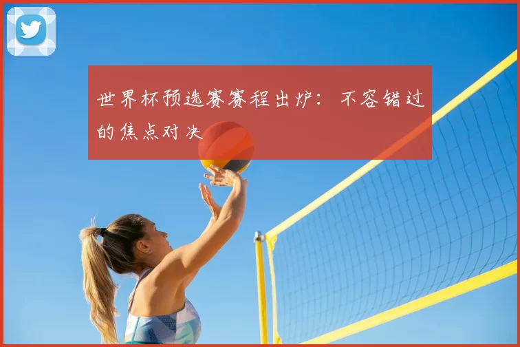 世界杯预选赛赛程出炉：不容错过的焦点对决