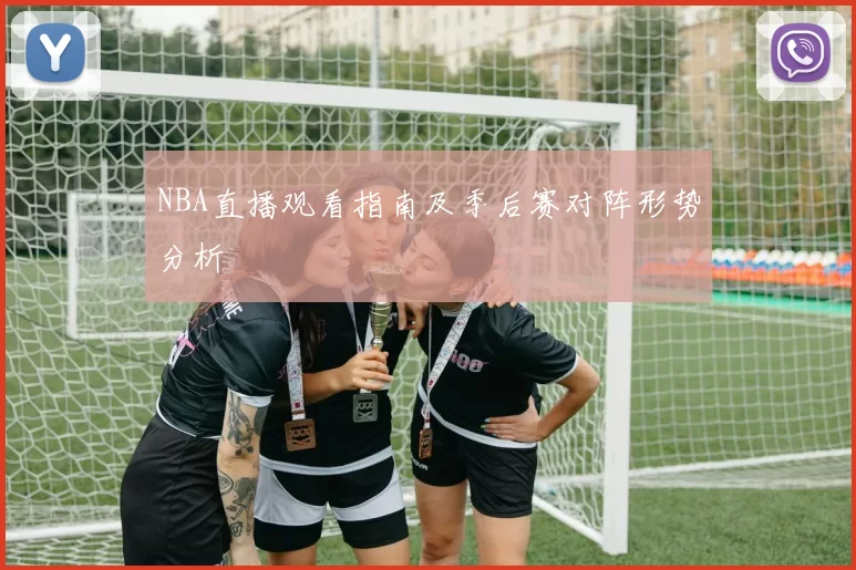 NBA直播观看指南及季后赛对阵形势分析