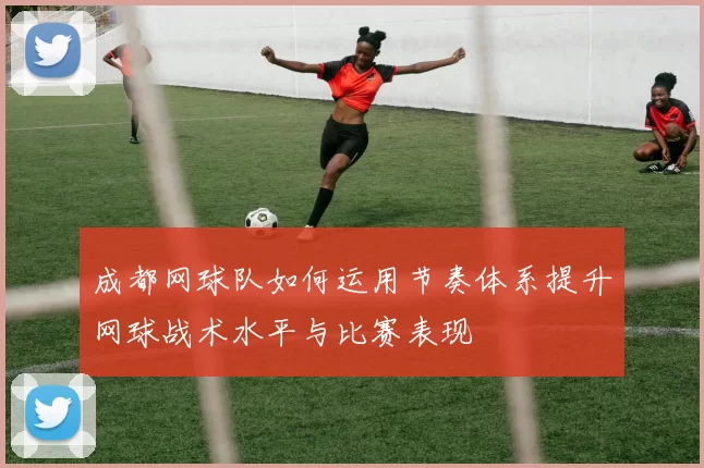 成都网球队如何运用节奏体系提升网球战术水平与比赛表现