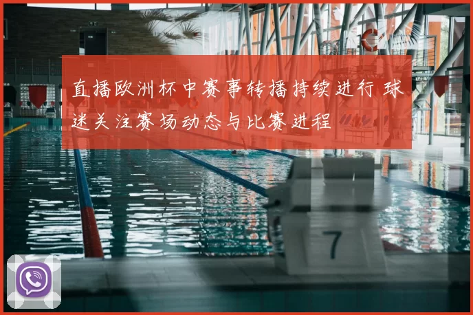 直播欧洲杯中赛事转播持续进行 球迷关注赛场动态与比赛进程