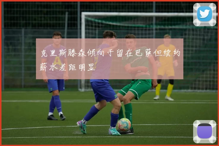 克里斯滕森倾向于留在巴萨但续约薪水差距明显