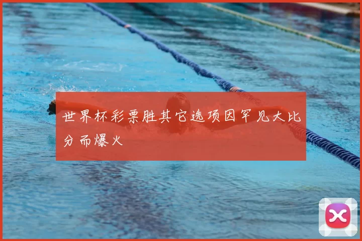 世界杯彩票胜其它选项因罕见大比分而爆火