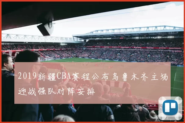 2019新疆CBA赛程公布乌鲁木齐主场迎战强队对阵安排