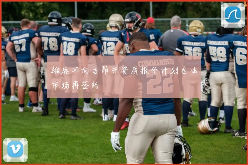 雄鹿不向吉昂开资质报价计划自由市场再签约