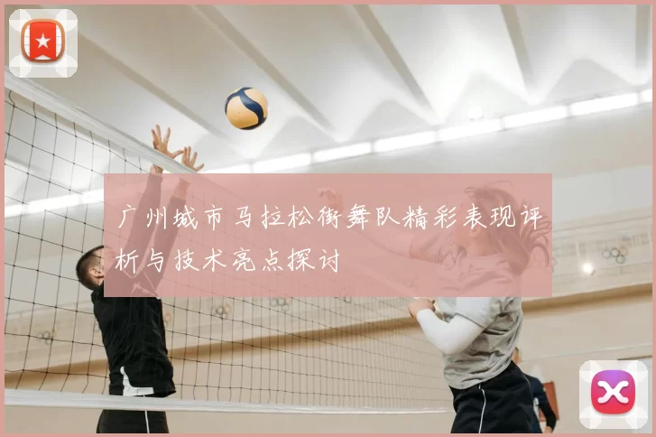 广州城市马拉松街舞队精彩表现评析与技术亮点探讨