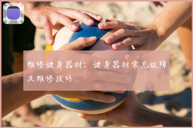 维修健身器材：健身器材常见故障及维修技巧
