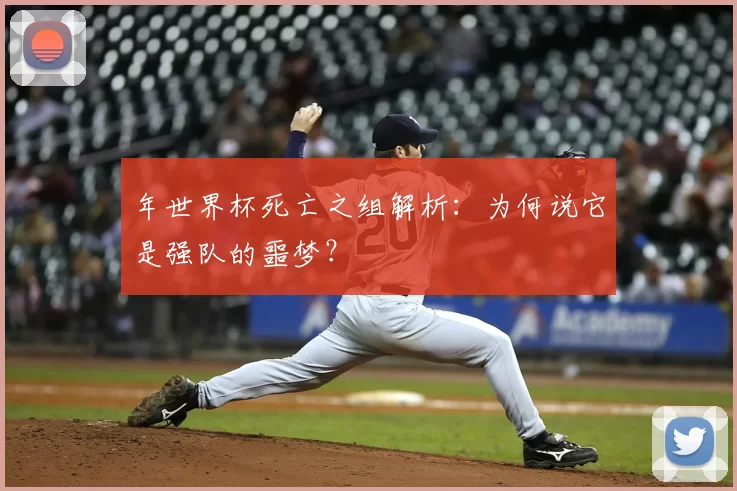 年世界杯死亡之组解析：为何说它是强队的噩梦？