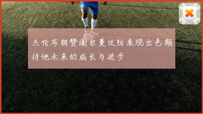 杰伦布朗赞谢尔曼攻防表现出色期待他未来的成长与进步