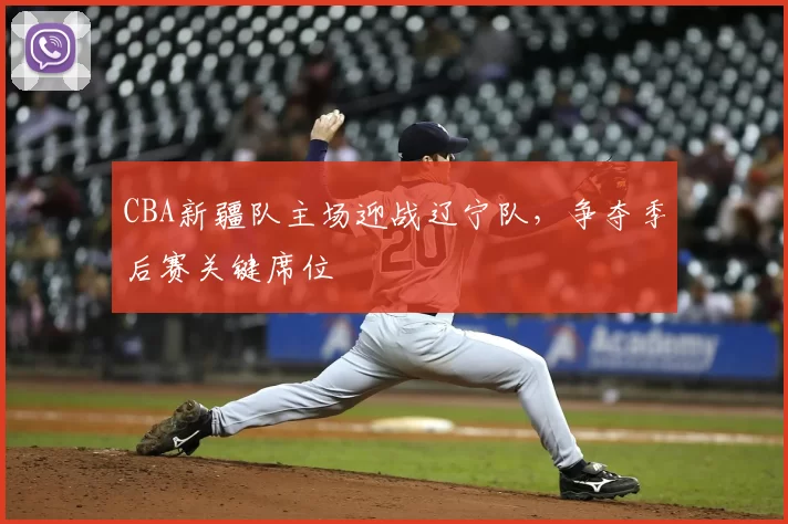 CBA新疆队主场迎战辽宁队，争夺季后赛关键席位