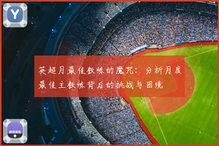 英超月最佳教练的魔咒：分析月度最佳主教练背后的挑战与困境