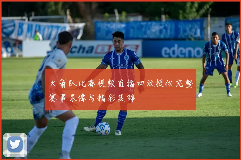 火箭队比赛视频直播回放提供完整赛事录像与精彩集锦