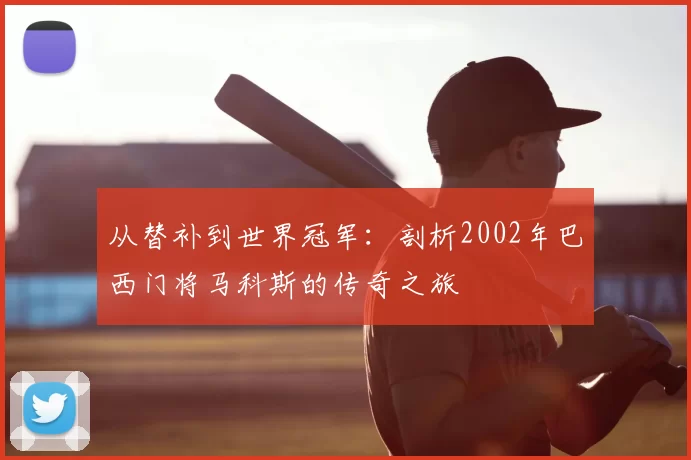 从替补到世界冠军：剖析2002年巴西门将马科斯的传奇之旅