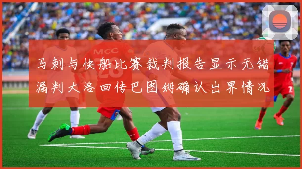 马刺与快船比赛裁判报告显示无错漏判大洛回传巴图姆确认出界情况