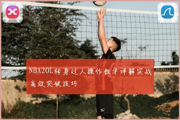 NBA2OL转身过人操作教学详解实战高效突破技巧