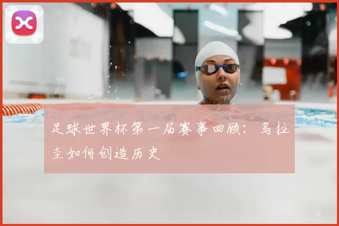 足球世界杯第一届赛事回顾：乌拉圭如何创造历史