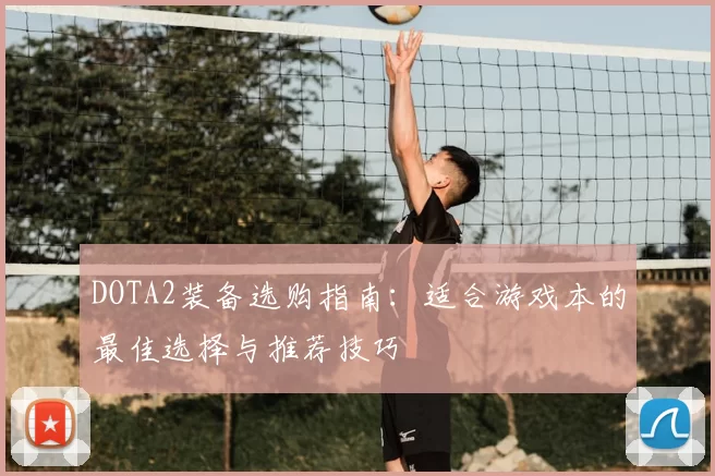 DOTA2装备选购指南:适合游戏本的最佳选择与推荐技巧