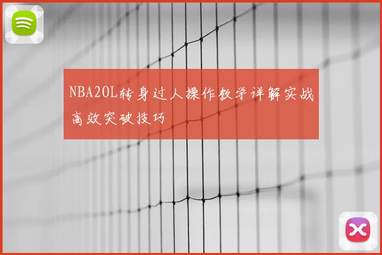 NBA2OL转身过人操作教学详解实战高效突破技巧