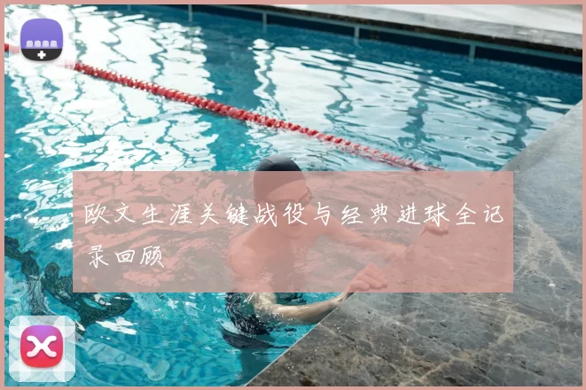 欧文生涯关键战役与经典进球全记录回顾