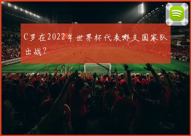 C罗在2022年世界杯代表哪支国家队出战？