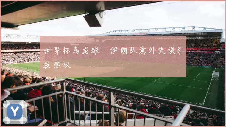 世界杯乌龙球！伊朗队意外失误引发热议