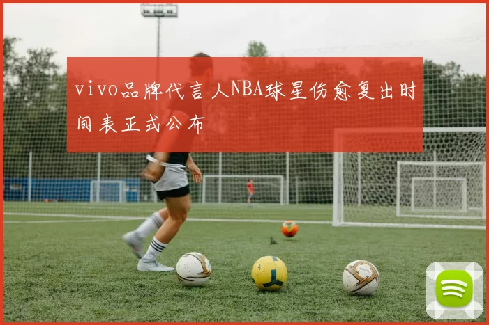 vivo品牌代言人NBA球星伤愈复出时间表正式公布