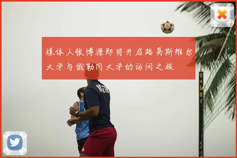 媒体人张博源即将开启路易斯维尔大学与俄勒冈大学的访问之旅
