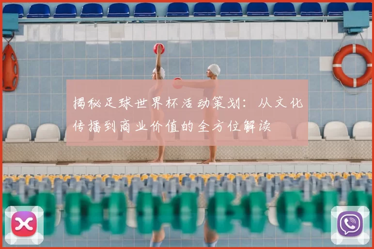 揭秘足球世界杯活动策划:从文化传播到商业价值的全方位解读